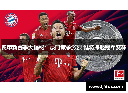 德甲新赛季大揭秘：豪门竞争激烈 谁将捧起冠军奖杯