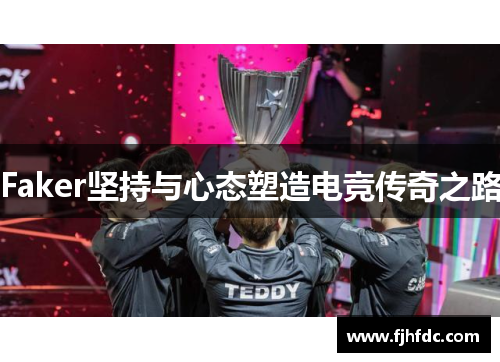 Faker坚持与心态塑造电竞传奇之路