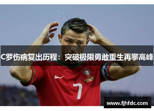 C罗伤病复出历程：突破极限勇敢重生再攀高峰