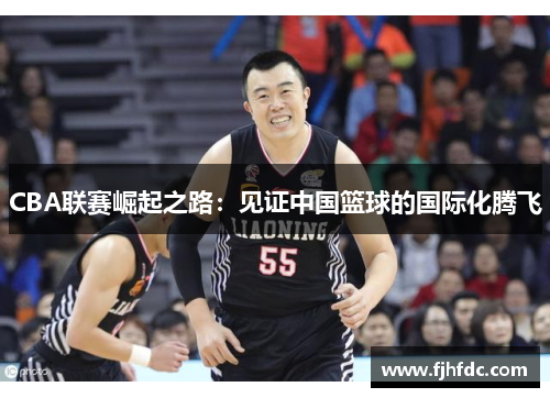 CBA联赛崛起之路：见证中国篮球的国际化腾飞