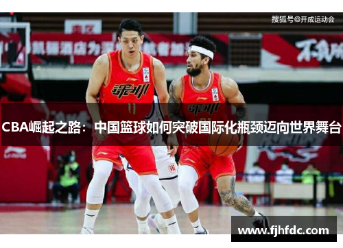 CBA崛起之路：中国篮球如何突破国际化瓶颈迈向世界舞台