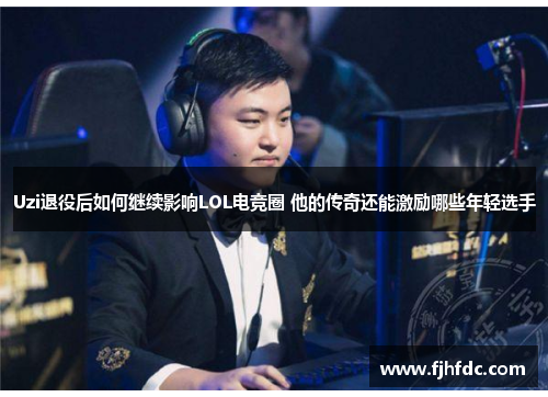 Uzi退役后如何继续影响LOL电竞圈 他的传奇还能激励哪些年轻选手
