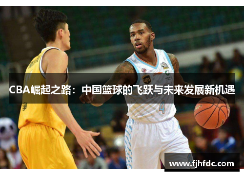 CBA崛起之路：中国篮球的飞跃与未来发展新机遇