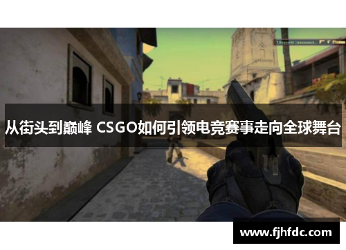 从街头到巅峰 CSGO如何引领电竞赛事走向全球舞台