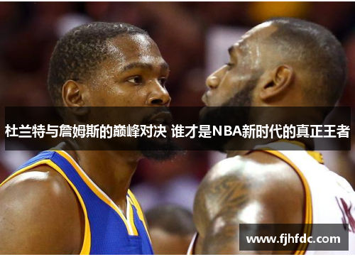 杜兰特与詹姆斯的巅峰对决 谁才是NBA新时代的真正王者