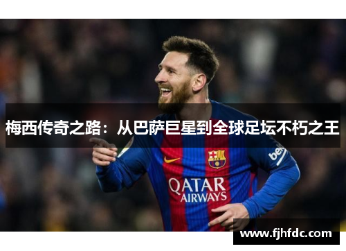 梅西传奇之路：从巴萨巨星到全球足坛不朽之王
