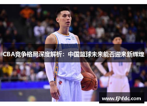 CBA竞争格局深度解析：中国篮球未来能否迎来新辉煌