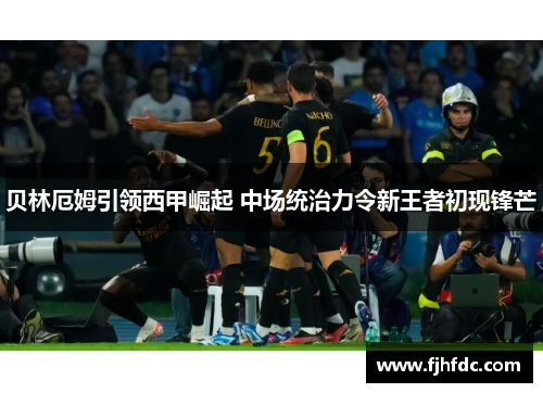 贝林厄姆引领西甲崛起 中场统治力令新王者初现锋芒