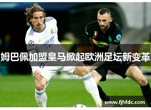 姆巴佩加盟皇马掀起欧洲足坛新变革
