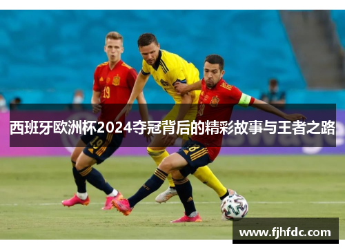 西班牙欧洲杯2024夺冠背后的精彩故事与王者之路