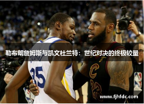 勒布朗詹姆斯与凯文杜兰特：世纪对决的终极较量