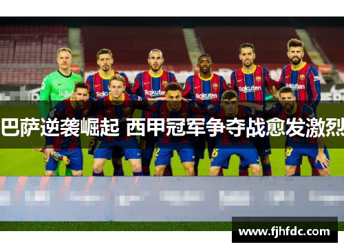 巴萨逆袭崛起 西甲冠军争夺战愈发激烈