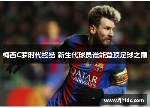 梅西C罗时代终结 新生代球员谁能登顶足球之巅
