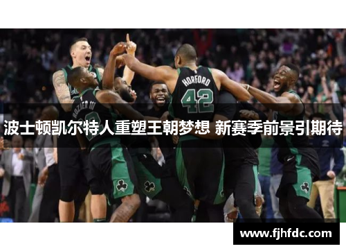 波士顿凯尔特人重塑王朝梦想 新赛季前景引期待