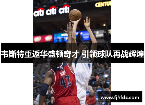 韦斯特重返华盛顿奇才 引领球队再战辉煌