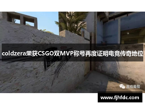 coldzera荣获CSGO双MVP称号再度证明电竞传奇地位