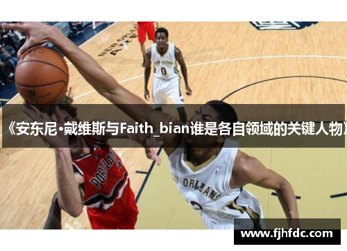 《安东尼·戴维斯与Faith_bian谁是各自领域的关键人物》