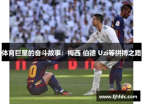 体育巨星的奋斗故事：梅西 伯德 Uzi等拼搏之路