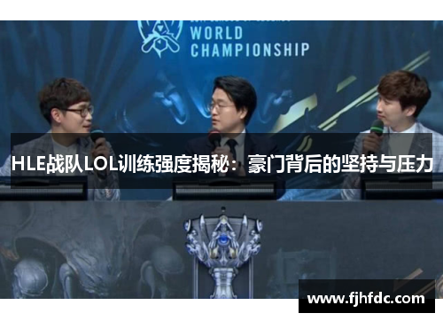 HLE战队LOL训练强度揭秘：豪门背后的坚持与压力