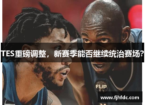 TES重磅调整，新赛季能否继续统治赛场？
