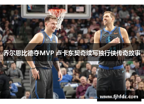 乔尔恩比德夺MVP 卢卡东契奇续写独行侠传奇故事