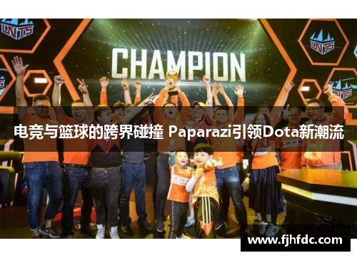 电竞与篮球的跨界碰撞 Paparazi引领Dota新潮流