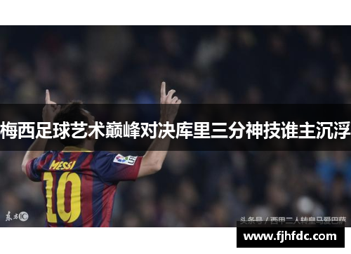 梅西足球艺术巅峰对决库里三分神技谁主沉浮