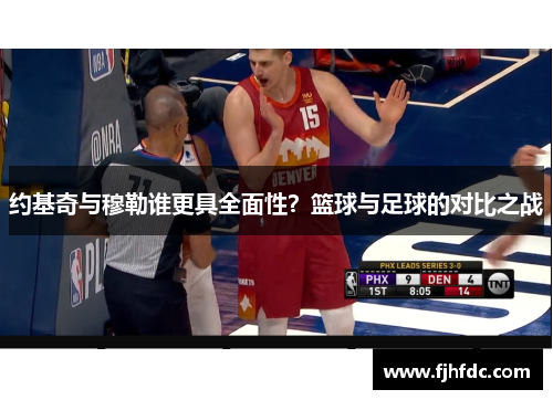 约基奇与穆勒谁更具全面性？篮球与足球的对比之战