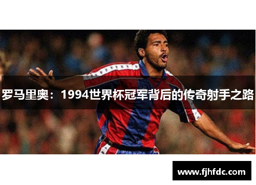 罗马里奥：1994世界杯冠军背后的传奇射手之路