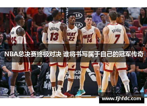 NBA总决赛终极对决 谁将书写属于自己的冠军传奇