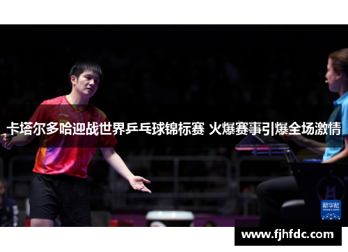 卡塔尔多哈迎战世界乒乓球锦标赛 火爆赛事引爆全场激情