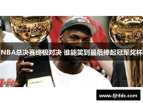 NBA总决赛终极对决 谁能笑到最后捧起冠军奖杯