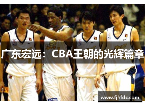 广东宏远：CBA王朝的光辉篇章