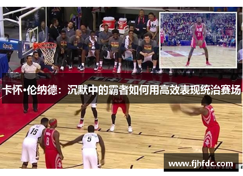 卡怀·伦纳德：沉默中的霸者如何用高效表现统治赛场