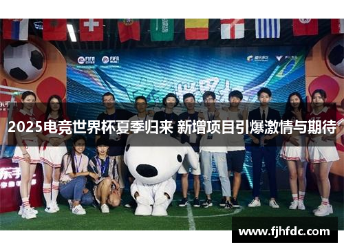 2025电竞世界杯夏季归来 新增项目引爆激情与期待