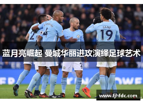 蓝月亮崛起 曼城华丽进攻演绎足球艺术