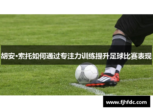 胡安·索托如何通过专注力训练提升足球比赛表现