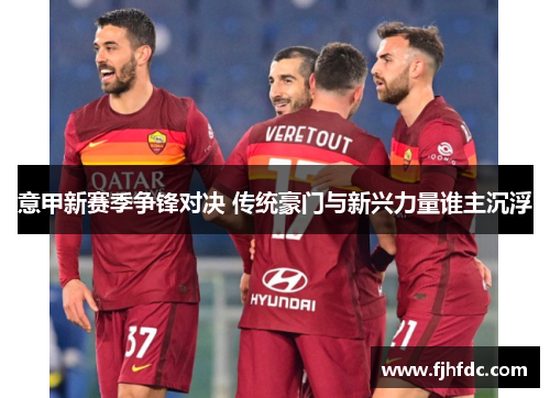意甲新赛季争锋对决 传统豪门与新兴力量谁主沉浮