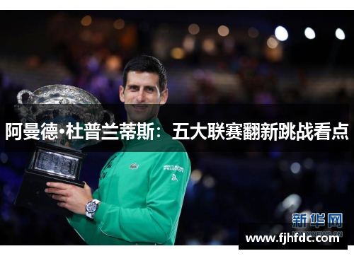 阿曼德·杜普兰蒂斯：五大联赛翻新跳战看点