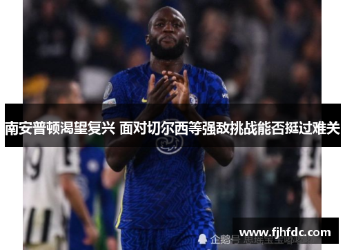 南安普顿渴望复兴 面对切尔西等强敌挑战能否挺过难关