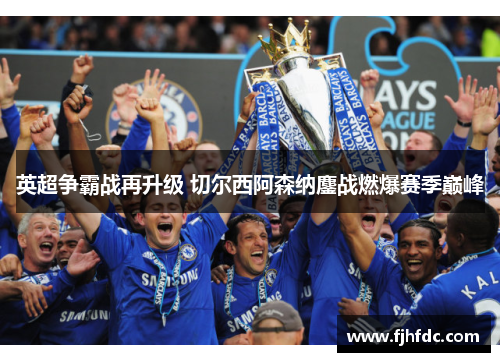 英超争霸战再升级 切尔西阿森纳鏖战燃爆赛季巅峰