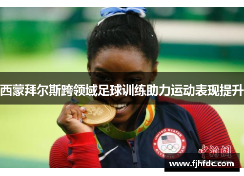 西蒙拜尔斯跨领域足球训练助力运动表现提升