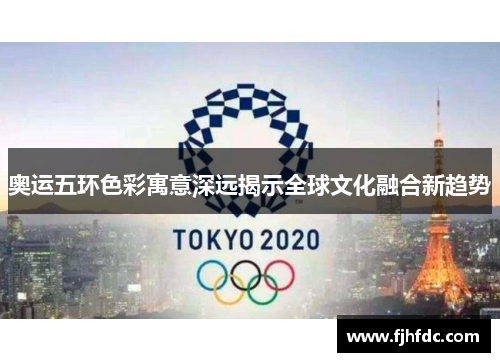 奥运五环色彩寓意深远揭示全球文化融合新趋势