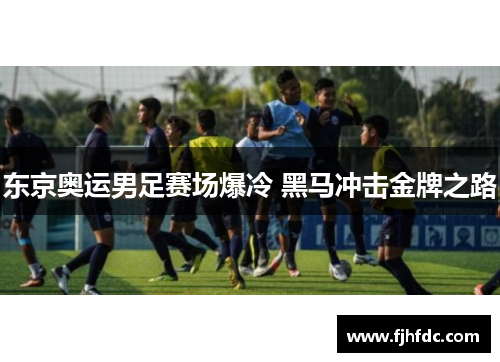 东京奥运男足赛场爆冷 黑马冲击金牌之路