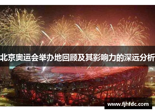 北京奥运会举办地回顾及其影响力的深远分析