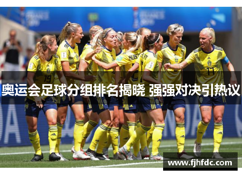 奥运会足球分组排名揭晓 强强对决引热议