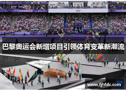 巴黎奥运会新增项目引领体育变革新潮流