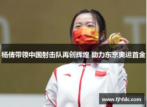 杨倩带领中国射击队再创辉煌 助力东京奥运首金