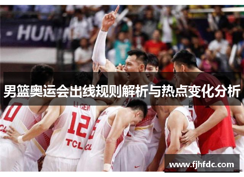 男篮奥运会出线规则解析与热点变化分析