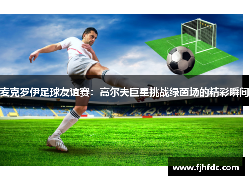 麦克罗伊足球友谊赛：高尔夫巨星挑战绿茵场的精彩瞬间